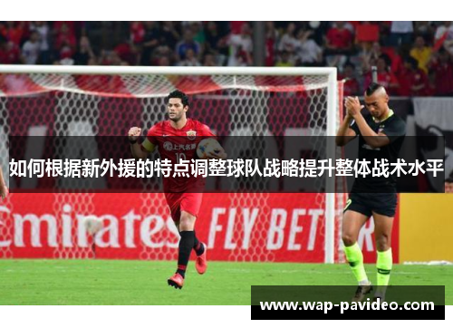 如何根据新外援的特点调整球队战略提升整体战术水平