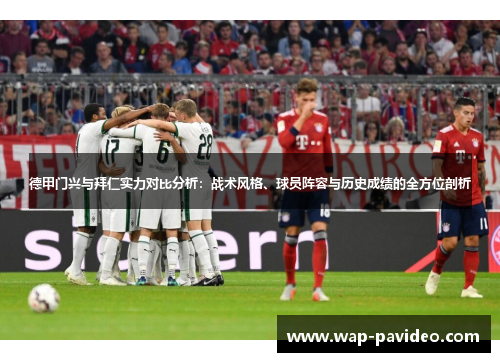 德甲门兴与拜仁实力对比分析：战术风格、球员阵容与历史成绩的全方位剖析