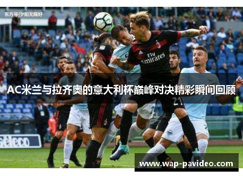 AC米兰与拉齐奥的意大利杯巅峰对决精彩瞬间回顾
