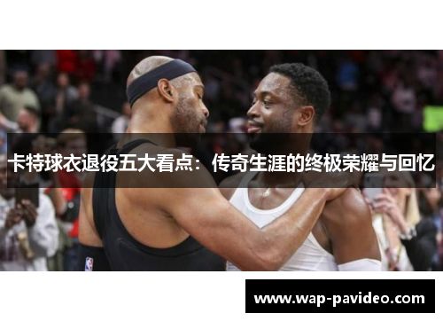 卡特球衣退役五大看点：传奇生涯的终极荣耀与回忆