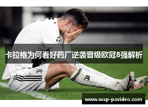 卡拉格为何看好药厂逆袭晋级欧冠8强解析