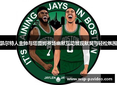 凯尔特人主帅与塔图姆赛场幽默互动展现默契与轻松氛围