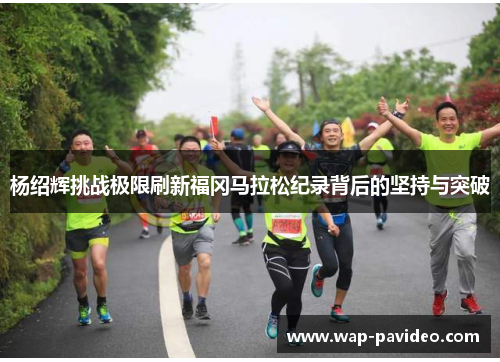 杨绍辉挑战极限刷新福冈马拉松纪录背后的坚持与突破