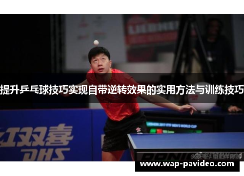 提升乒乓球技巧实现自带逆转效果的实用方法与训练技巧