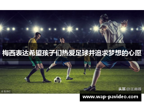 梅西表达希望孩子们热爱足球并追求梦想的心愿