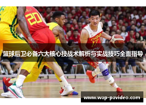 篮球后卫必备六大核心技战术解析与实战技巧全面指导