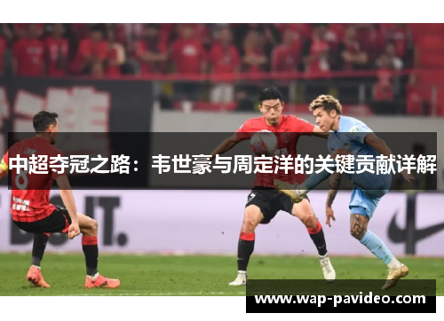 中超夺冠之路：韦世豪与周定洋的关键贡献详解