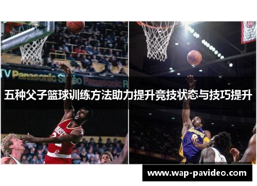 五种父子篮球训练方法助力提升竞技状态与技巧提升