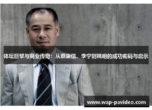 体坛巨擘与商业传奇：从蔡崇信、李宁到姚明的成功密码与启示