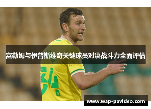 富勒姆与伊普斯维奇关键球员对决战斗力全面评估