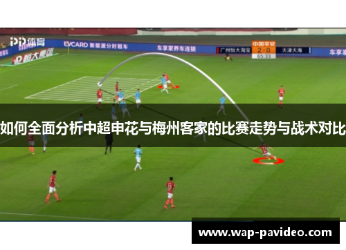 如何全面分析中超申花与梅州客家的比赛走势与战术对比