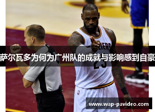 萨尔瓦多为何为广州队的成就与影响感到自豪