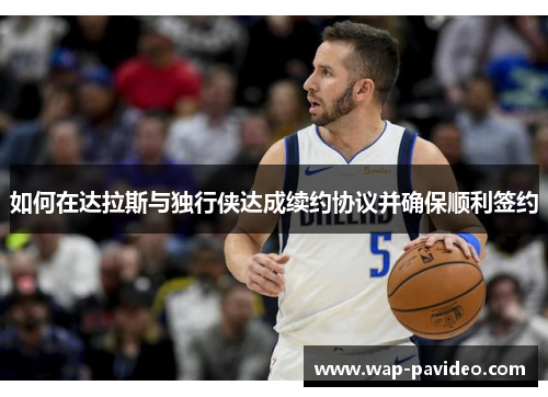 如何在达拉斯与独行侠达成续约协议并确保顺利签约