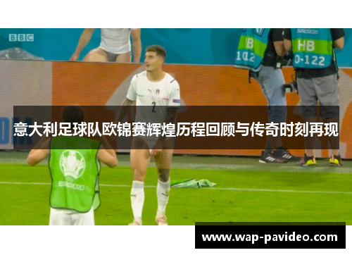 意大利足球队欧锦赛辉煌历程回顾与传奇时刻再现