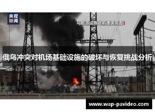 俄乌冲突对机场基础设施的破坏与恢复挑战分析