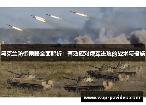 乌克兰防御策略全面解析：有效应对俄军进攻的战术与措施