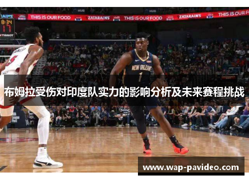 布姆拉受伤对印度队实力的影响分析及未来赛程挑战