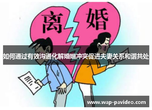 如何通过有效沟通化解婚姻冲突促进夫妻关系和谐共处