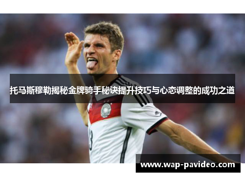 托马斯穆勒揭秘金牌骑手秘诀提升技巧与心态调整的成功之道