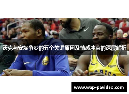 沃克与安妮争吵的五个关键原因及情感冲突的深层解析