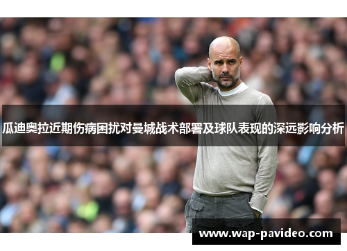 瓜迪奥拉近期伤病困扰对曼城战术部署及球队表现的深远影响分析