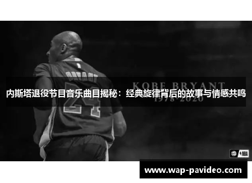 内斯塔退役节目音乐曲目揭秘：经典旋律背后的故事与情感共鸣