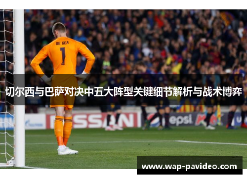 切尔西与巴萨对决中五大阵型关键细节解析与战术博弈