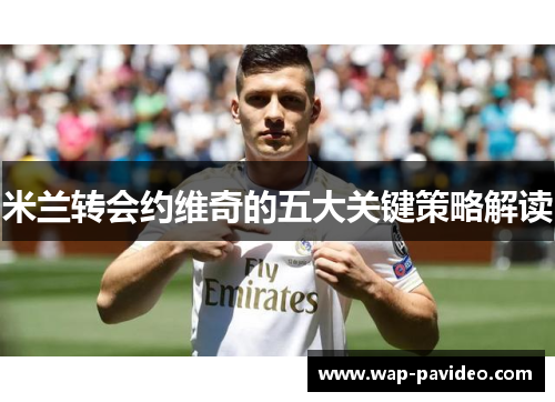 米兰转会约维奇的五大关键策略解读