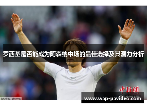 罗西基是否能成为阿森纳中场的最佳选择及其潜力分析