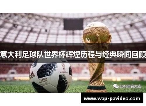 意大利足球队世界杯辉煌历程与经典瞬间回顾