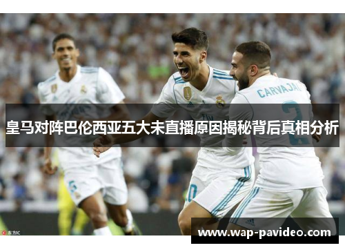 皇马对阵巴伦西亚五大未直播原因揭秘背后真相分析