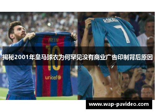 揭秘2001年皇马球衣为何罕见没有商业广告印制背后原因