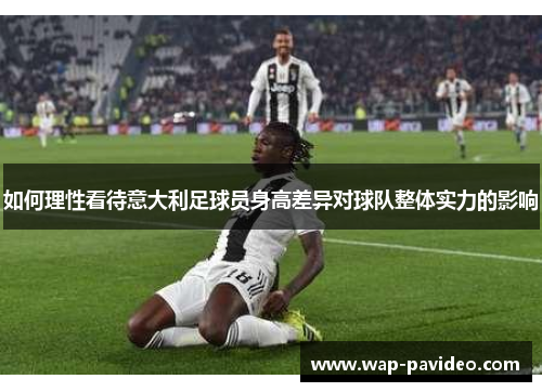 如何理性看待意大利足球员身高差异对球队整体实力的影响