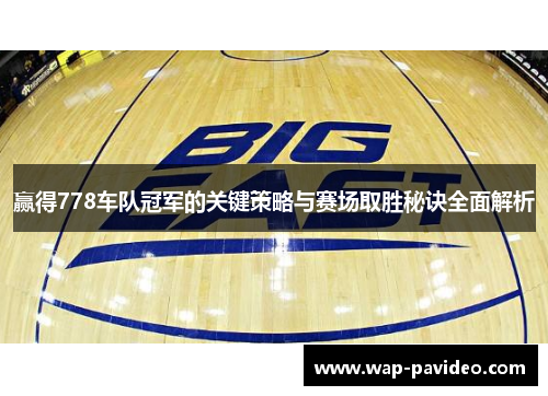 赢得778车队冠军的关键策略与赛场取胜秘诀全面解析