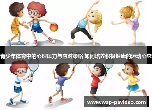 青少年体育中的心理压力与应对策略 如何培养积极健康的运动心态 青少年体育中的心理压力与应对策略 如何培养积极健康的运动心态