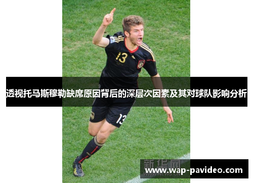 透视托马斯穆勒缺席原因背后的深层次因素及其对球队影响分析