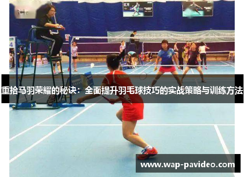 重拾马羽荣耀的秘诀:全面提升羽毛球技巧的实战策略与训练方法 重拾马羽荣耀的秘诀:全面提升羽毛球技巧的实战策略与训练方法
