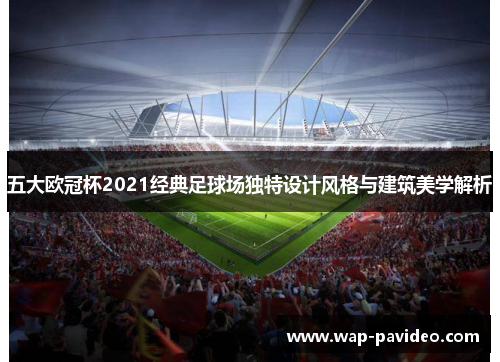 五大欧冠杯2021经典足球场独特设计风格与建筑美学解析
