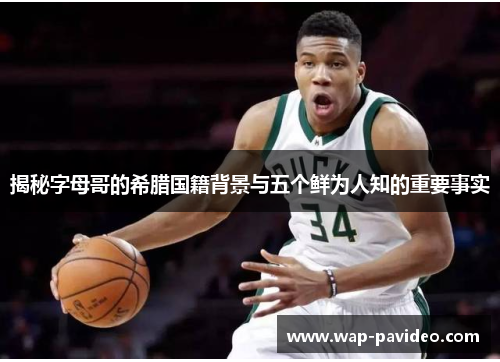 揭秘字母哥的希腊国籍背景与五个鲜为人知的重要事实