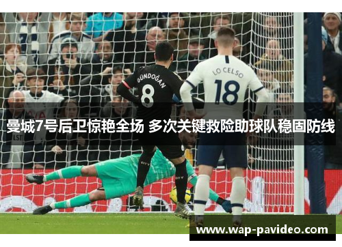 曼城7号后卫惊艳全场 多次关键救险助球队稳固防线