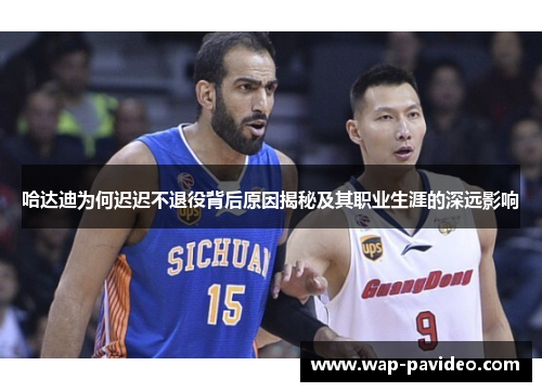 哈达迪为何迟迟不退役背后原因揭秘及其职业生涯的深远影响 哈达迪为何迟迟不退役背后原因揭秘及其职业生涯的深远影响