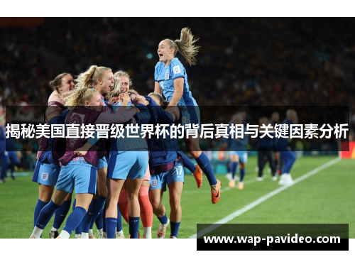 揭秘美国直接晋级世界杯的背后真相与关键因素分析 揭秘美国直接晋级世界杯的背后真相与关键因素分析