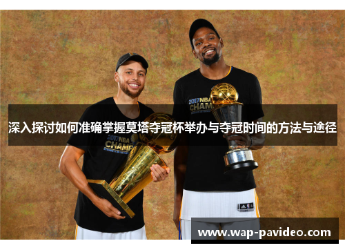 深入探讨如何准确掌握莫塔夺冠杯举办与夺冠时间的方法与途径 深入探讨如何准确掌握莫塔夺冠杯举办与夺冠时间的方法与途径