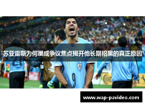 苏亚雷斯为何屡成争议焦点揭开他长期招黑的真正原因 苏亚雷斯为何屡成争议焦点揭开他长期招黑的真正原因