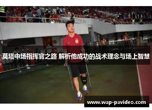 莫塔中场指挥官之路 解析他成功的战术理念与场上智慧