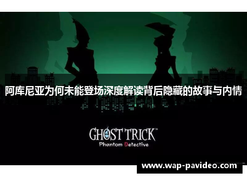 阿库尼亚为何未能登场深度解读背后隐藏的故事与内情