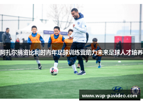 阿扎尔捐资比利时青年足球训练营助力未来足球人才培养