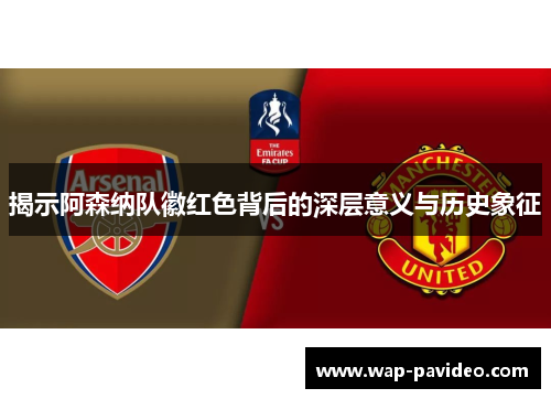 揭示阿森纳队徽红色背后的深层意义与历史象征 揭示阿森纳队徽红色背后的深层意义与历史象征