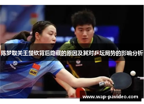 陈梦取关王楚钦背后隐藏的原因及其对乒坛局势的影响分析 陈梦取关王楚钦背后隐藏的原因及其对乒坛局势的影响分析