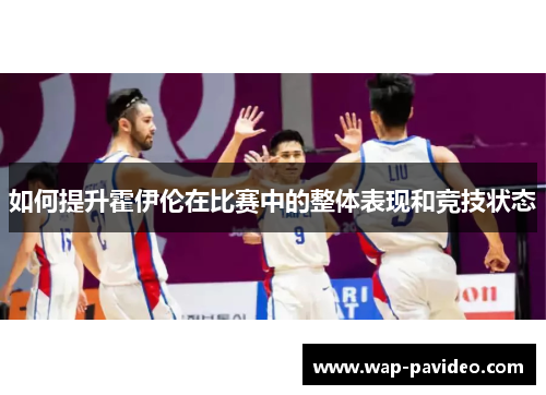 如何提升霍伊伦在比赛中的整体表现和竞技状态 如何提升霍伊伦在比赛中的整体表现和竞技状态